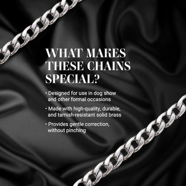 What makes these chains special? Designed for use in dog show and other formal occasions. Made with high-quality, durable, and tarnish-resistant solid brass. Provides gentle correction.