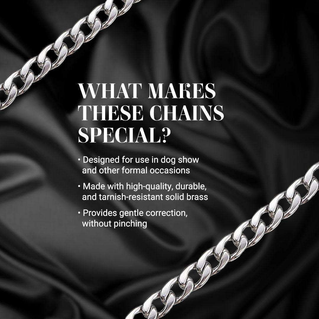 What makes these chains special? Designed for use in dog show and other formal occasions. Made with high-quality, durable, and tarnish-resistant solid brass. Provides gentle correction.