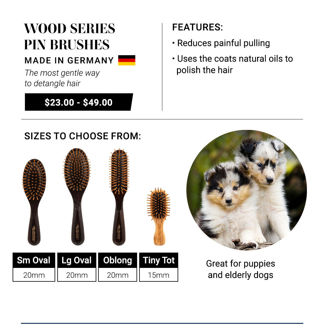 Wood Series Pin Brushes - made in Germany. The most gentle way to detangle hair. Features: Reduces painful pulling. Uses the coats natural oil to polish the hair. Great for elderly dogs  and puppies.