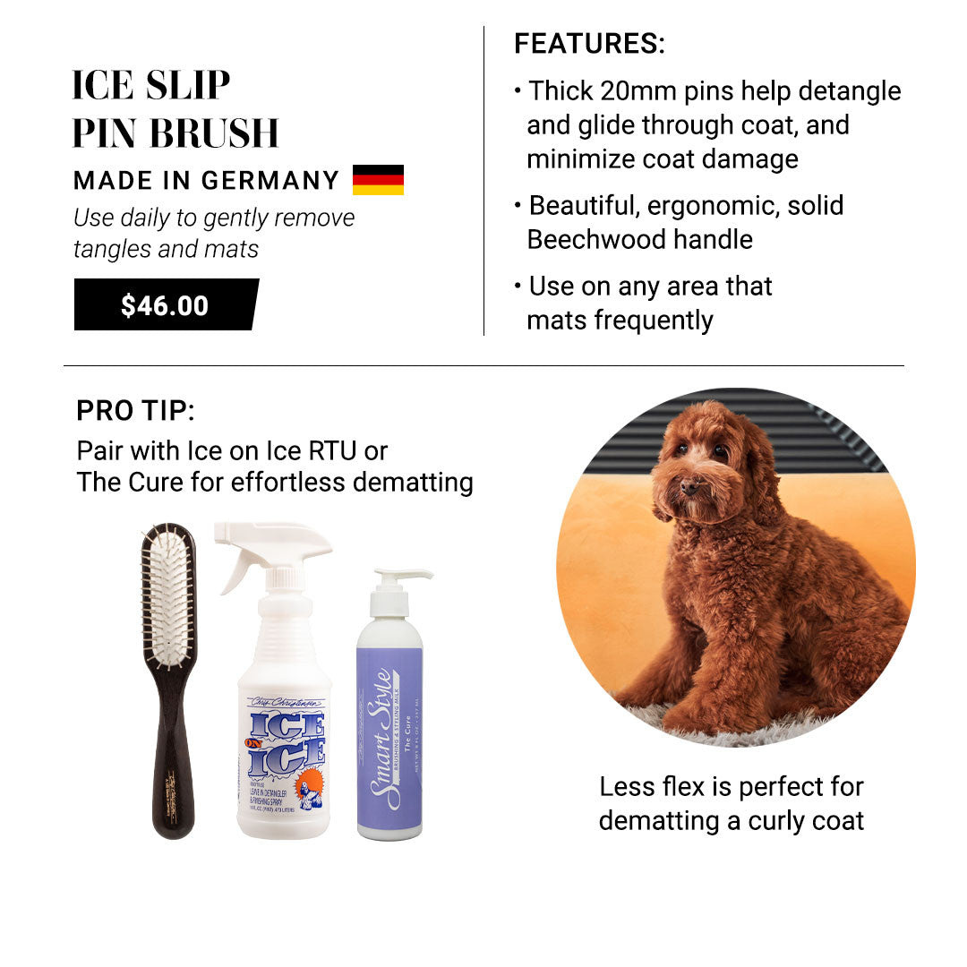 Ice Slip Pin Brush - made in Germany. Use daily to gently remove tangles and mats. Features: Thick 20mm pins help detangle and glide through coat, and minimize coat damage. Beautiful, ergonomic solid Beechwood handle. Use on any area that mats frequently. Pro Tip: Pair with Ice on Ice RTU or The Cure for effortless dematting. Less flex is perfect for dematting a curly coat.