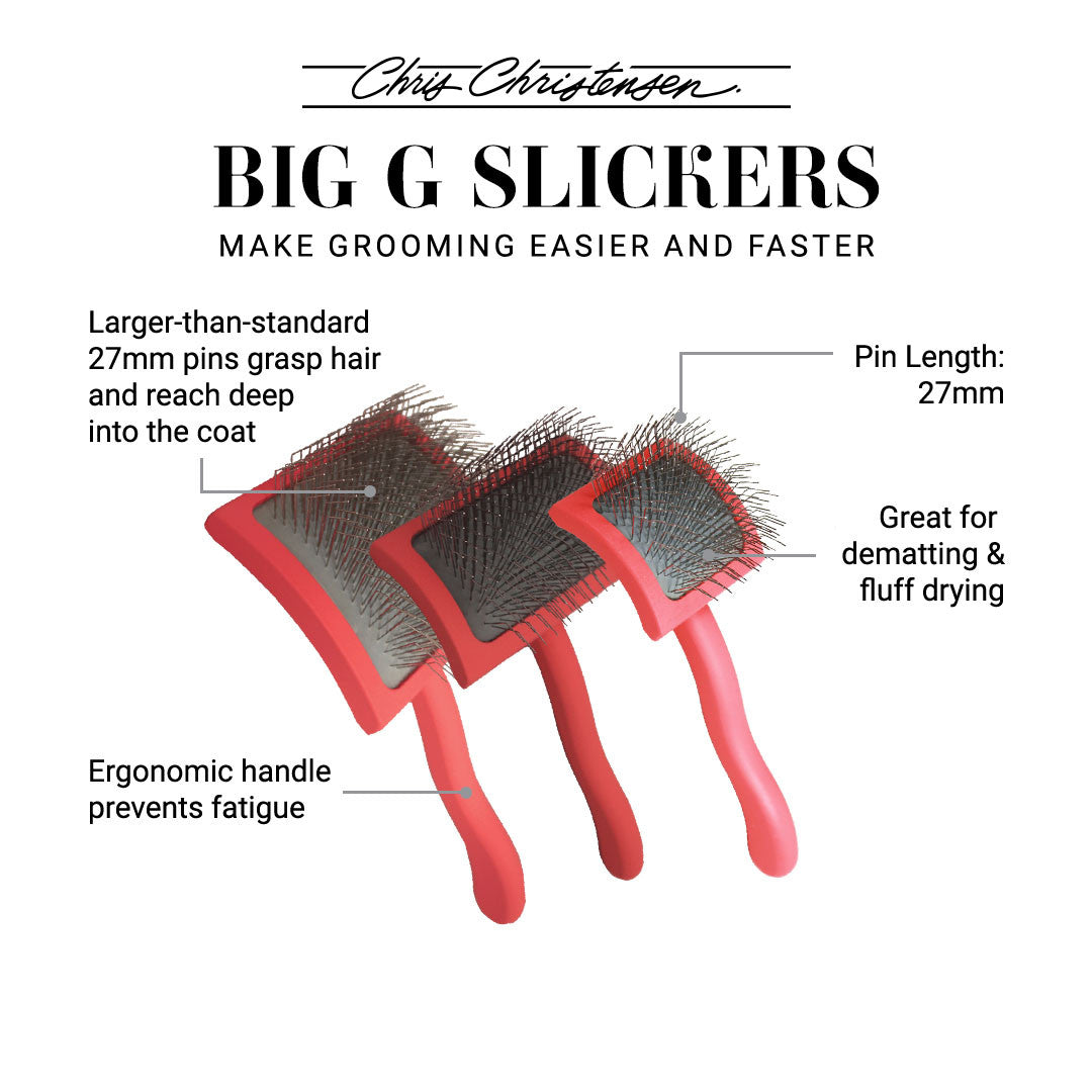 Chris Christensen Big G Slicker Brushes. Make grooming easier and faster. Larger-than-standard 27mm pins grasp hair and reach deep into the coat. Pin length: 27mm. Ergonomic handle prevents fatigue. Great for dematting & fluff drying.