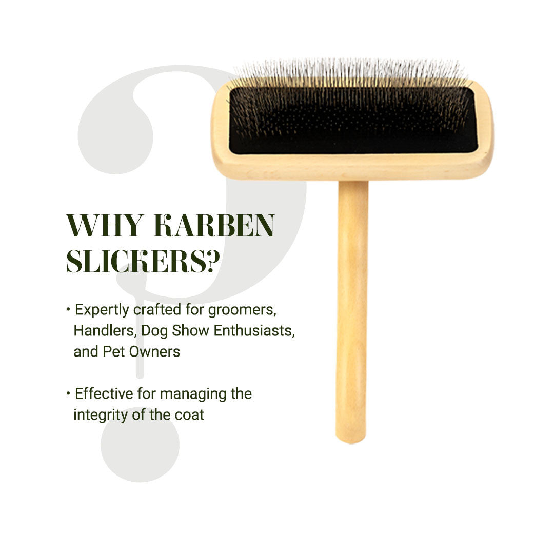 WHY Kärben SLICKERS? Expertly crafted for groomers, Handlers, Dog Show Enthusiasts, and Pet Owners. Effective for managing the integrity of the coat.
